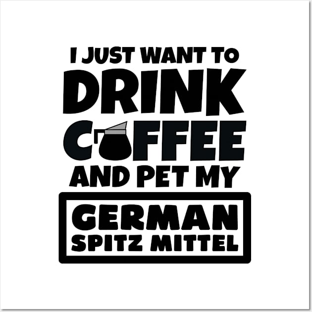 I just want to drink coffee and pet my German Spitz Mittel Wall Art by colorsplash